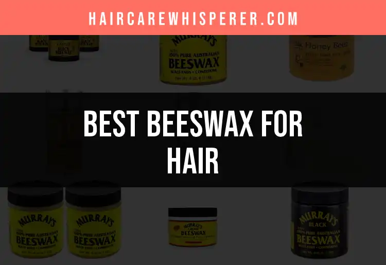 12 Best Beeswax Hair Products for Natural Hold