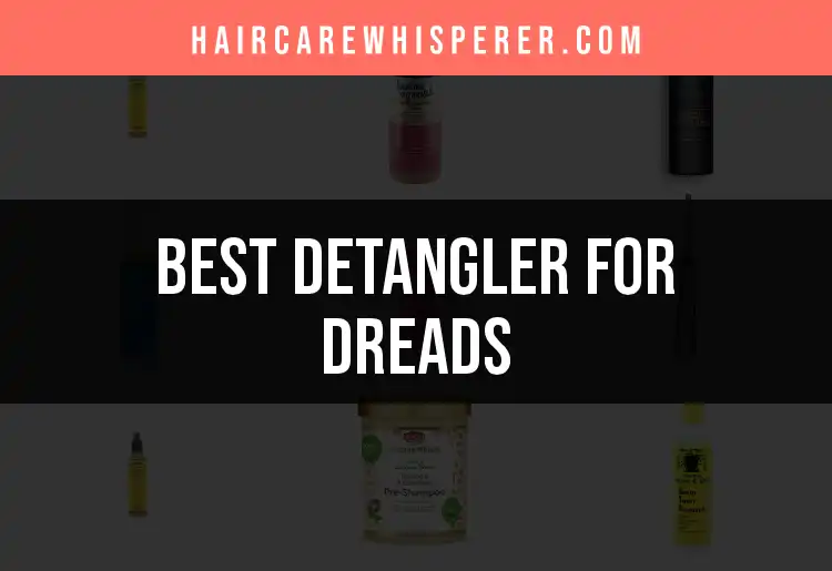 15 Best Detanglers for Dreads to Ease Your Tangle Troubles