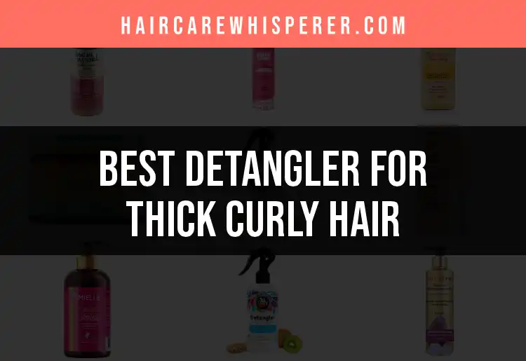 16 Best Detanglers for Thick Curly Hair to Tame Tangles