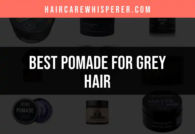16 Best Pomades for Grey Hair to Shine and Style