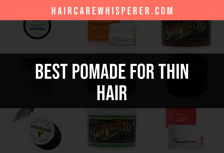 18 Top Pomades for Thin Hair to Boost Thickness